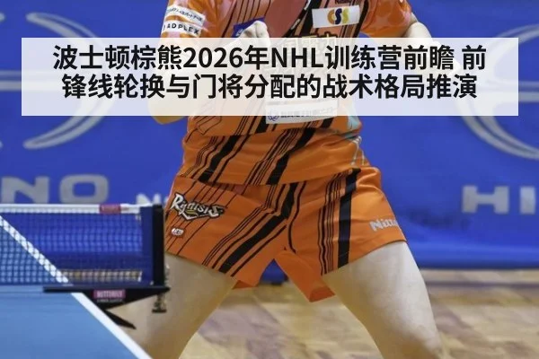 波士顿棕熊2026年NHL训练营前瞻 前锋线轮换与门将分配的战术格局推演