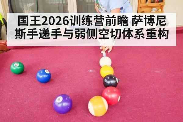 国王2026训练营前瞻 萨博尼斯手递手与弱侧空切体系重构