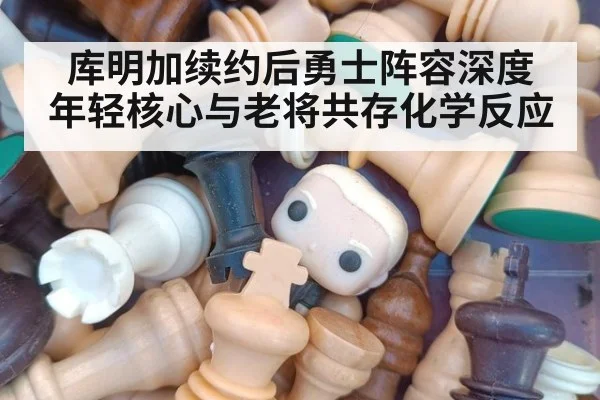 库明加续约后勇士阵容深度 年轻核心与老将共存化学反应